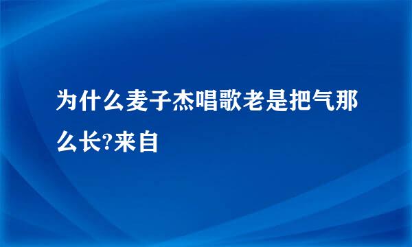 为什么麦子杰唱歌老是把气那么长?来自