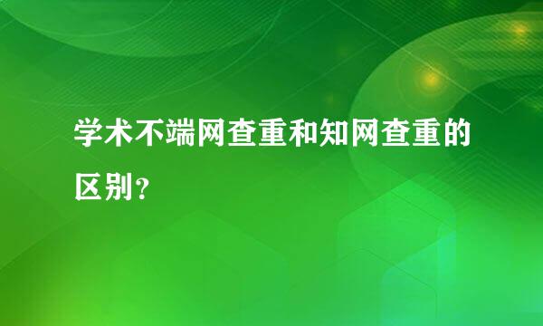 学术不端网查重和知网查重的区别？