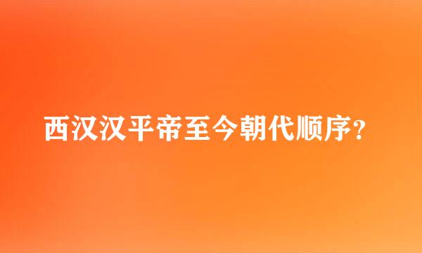 西汉汉平帝至今朝代顺序？