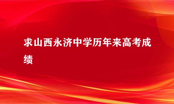 求山西永济中学历年来高考成绩