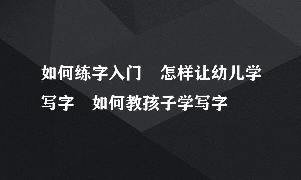 如何练字入门 怎样让幼儿学写字 如何教孩子学写字