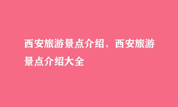 西安旅游景点介绍，西安旅游景点介绍大全