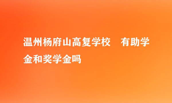 温州杨府山高复学校 有助学金和奖学金吗