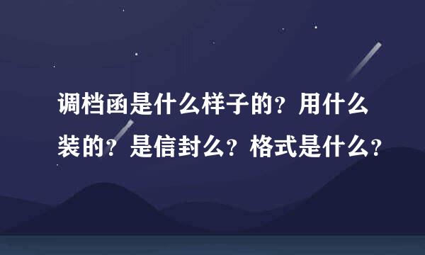 调档函是什么样子的？用什么装的？是信封么？格式是什么？