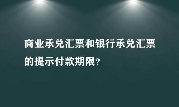 商业承兑汇票和银行承兑汇票的提示付款期限？