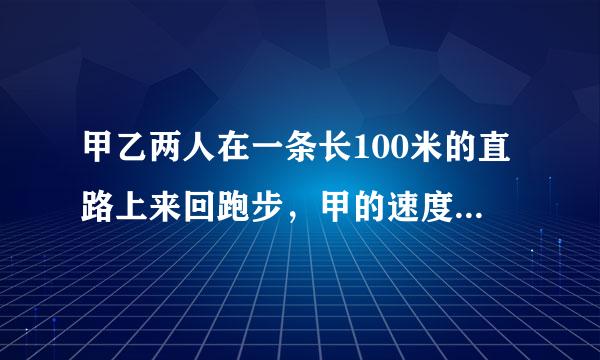 甲乙两人在一条长100米的直路上来回跑步，甲的速度是3米/秒，乙的速度是2米/秒，如果他们同时分别从直路两