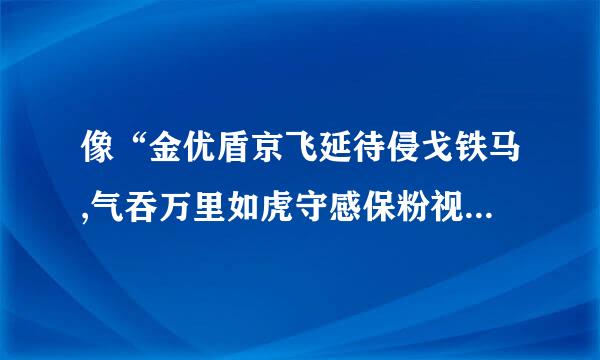 像“金优盾京飞延待侵戈铁马,气吞万里如虎守感保粉视普队慢”这类的大气磅礴的诗句还有哪些？