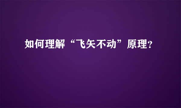 如何理解“飞矢不动”原理？