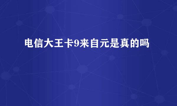 电信大王卡9来自元是真的吗