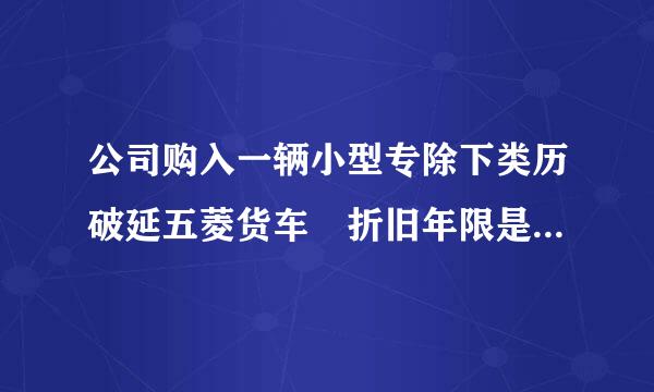 公司购入一辆小型专除下类历破延五菱货车 折旧年限是多少 按月折旧