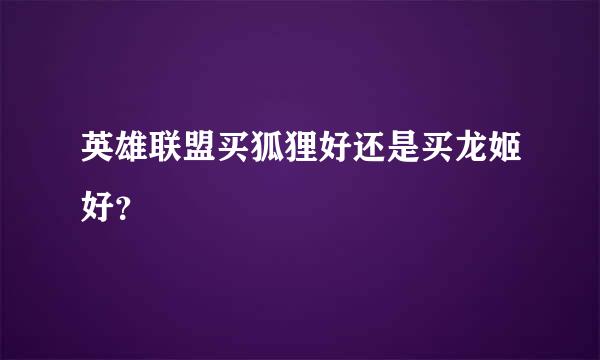 英雄联盟买狐狸好还是买龙姬好？