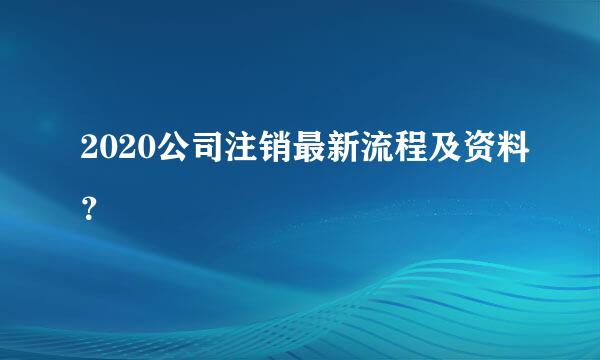 2020公司注销最新流程及资料？