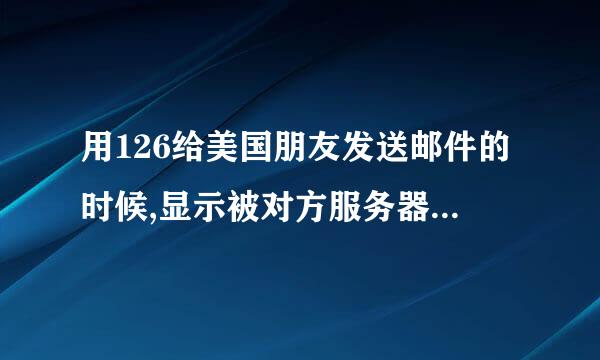 用126给美国朋友发送邮件的时候,显示被对方服务器退回了,是什么意思?