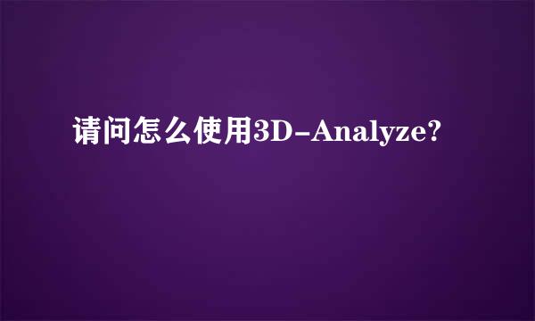 请问怎么使用3D-Analyze?