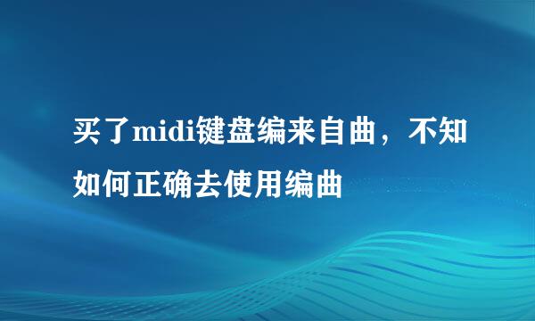 买了midi键盘编来自曲，不知如何正确去使用编曲