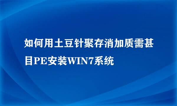 如何用土豆针聚存消加质需甚目PE安装WIN7系统