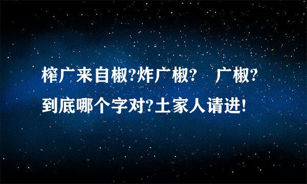 榨广来自椒?炸广椒?鲊广椒?到底哪个字对?土家人请进!