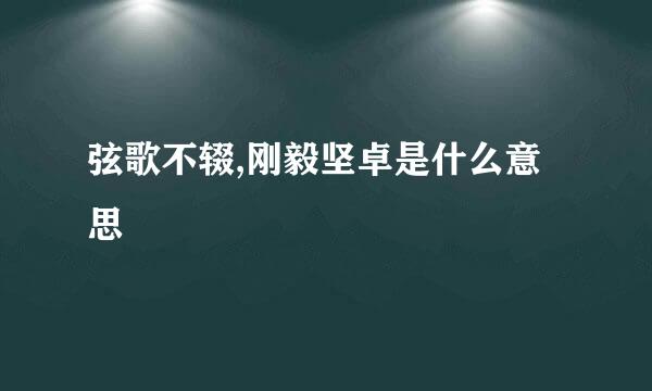 弦歌不辍,刚毅坚卓是什么意思