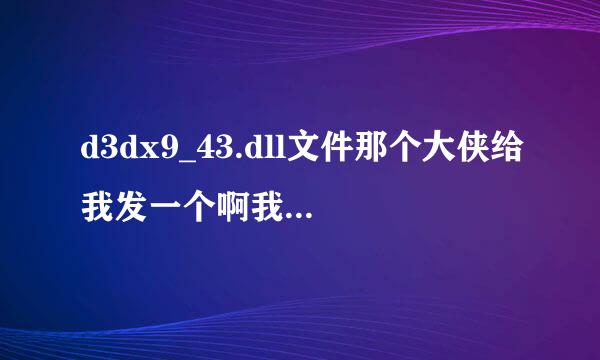 d3dx9_43.dll文件那个大侠给我发一个啊我找不到下载的网站