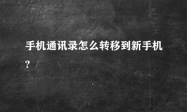 手机通讯录怎么转移到新手机?