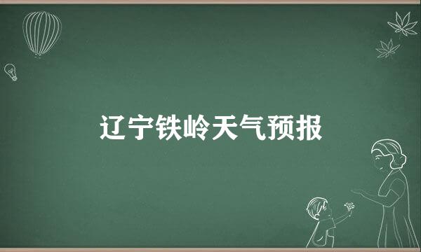 辽宁铁岭天气预报