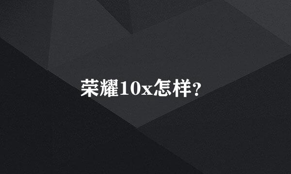 荣耀10x怎样？