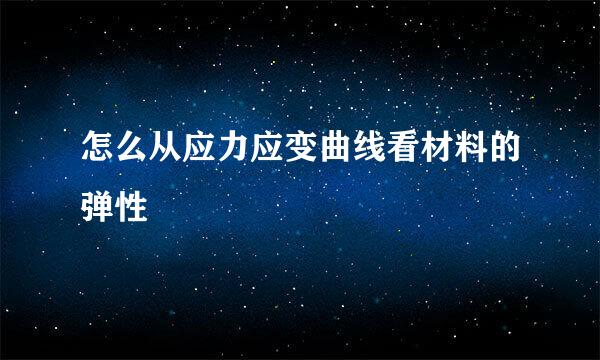 怎么从应力应变曲线看材料的弹性