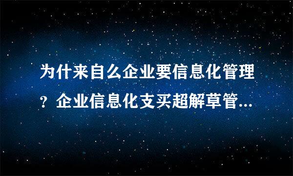 为什来自么企业要信息化管理？企业信息化支买超解草管理之后有什么好处