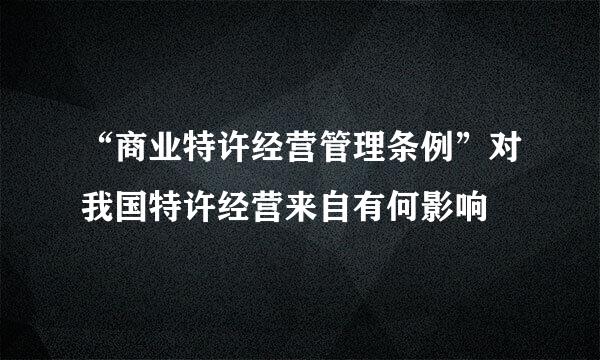 “商业特许经营管理条例”对我国特许经营来自有何影响