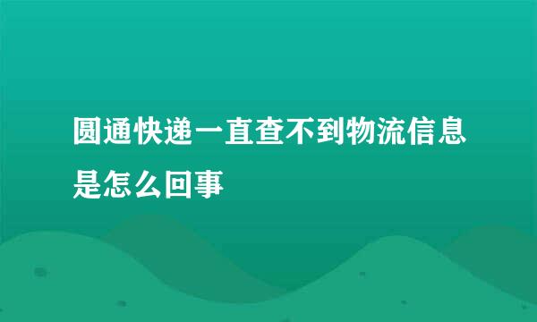 圆通快递一直查不到物流信息是怎么回事