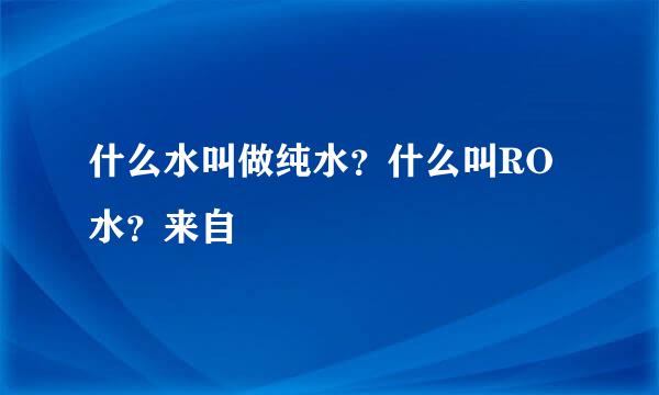 什么水叫做纯水？什么叫RO水？来自