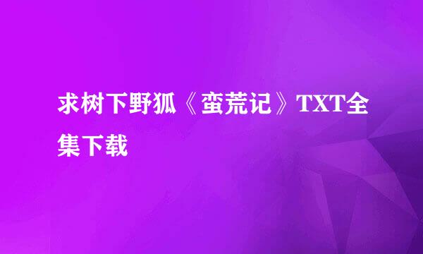 求树下野狐《蛮荒记》TXT全集下载