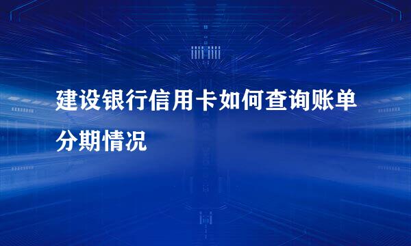 建设银行信用卡如何查询账单分期情况