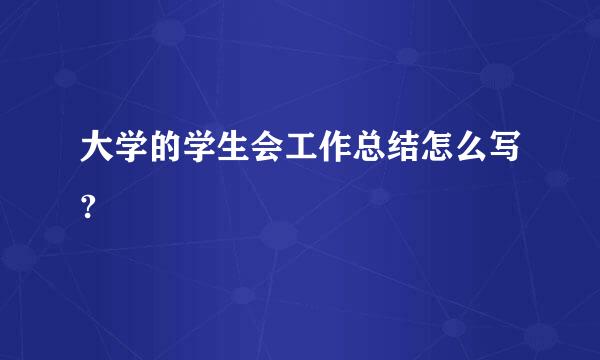 大学的学生会工作总结怎么写?