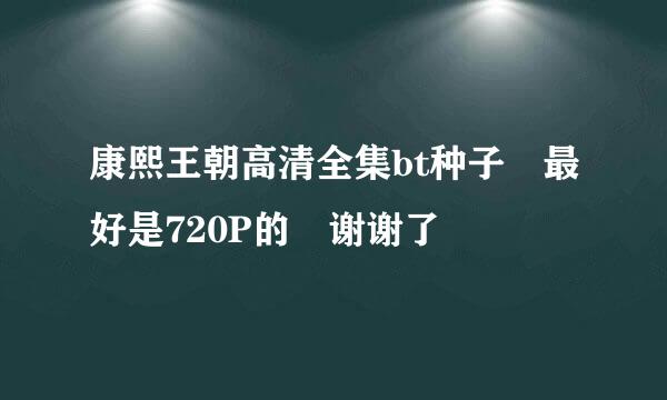 康熙王朝高清全集bt种子 最好是720P的 谢谢了