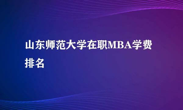 山东师范大学在职MBA学费排名