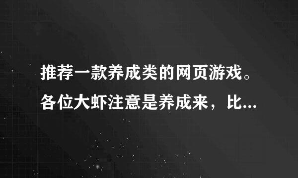 推荐一款养成类的网页游戏。各位大虾注意是养成来，比如养的宠物什么的。