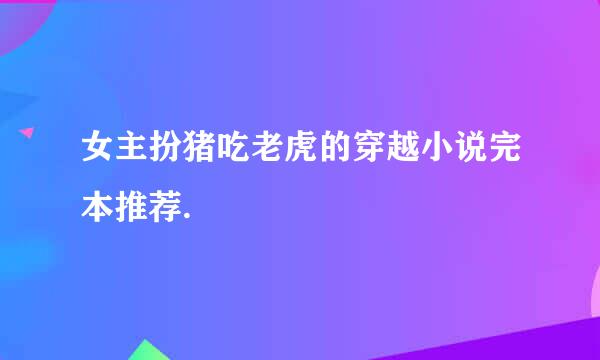 女主扮猪吃老虎的穿越小说完本推荐.