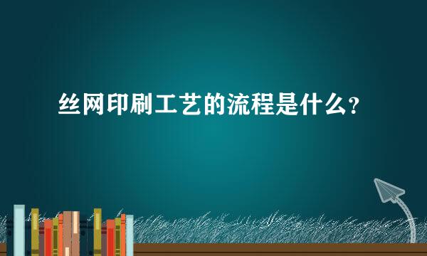 丝网印刷工艺的流程是什么？