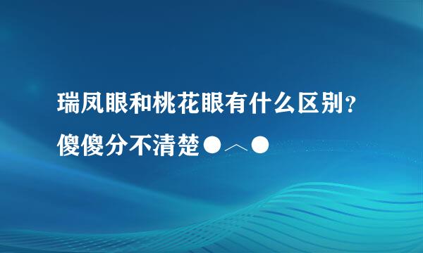 瑞凤眼和桃花眼有什么区别？傻傻分不清楚●︿●