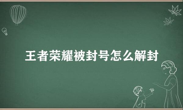 王者荣耀被封号怎么解封