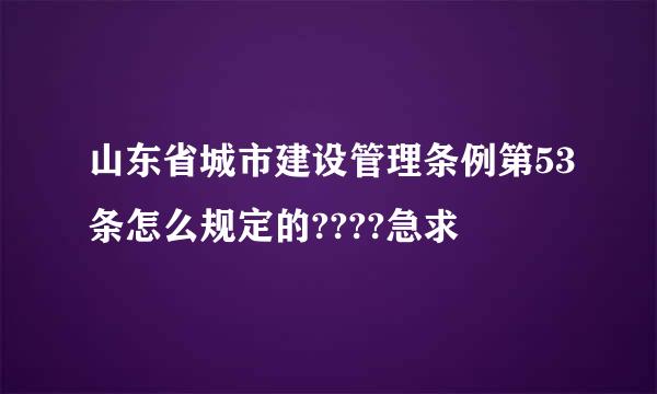 山东省城市建设管理条例第53条怎么规定的????急求