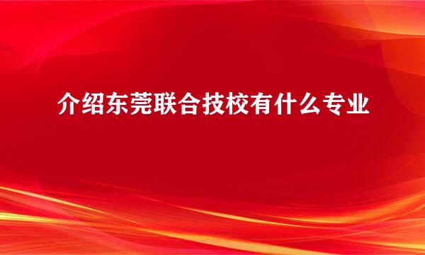 介绍东莞联合技校有什么专业