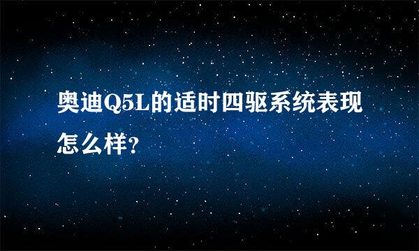 奥迪Q5L的适时四驱系统表现怎么样？