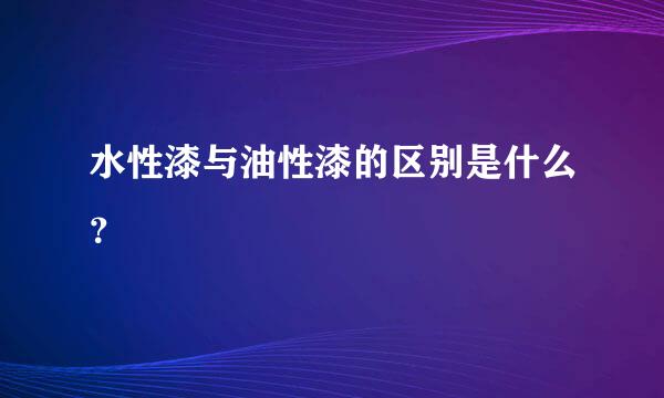 水性漆与油性漆的区别是什么？