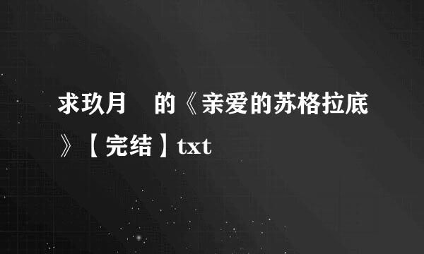 求玖月晞的《亲爱的苏格拉底》【完结】txt