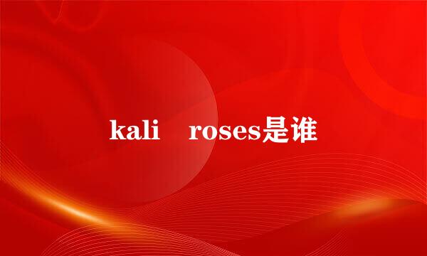 kali roses是谁