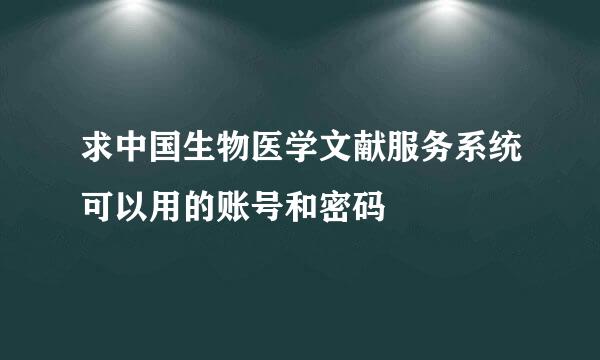 求中国生物医学文献服务系统可以用的账号和密码