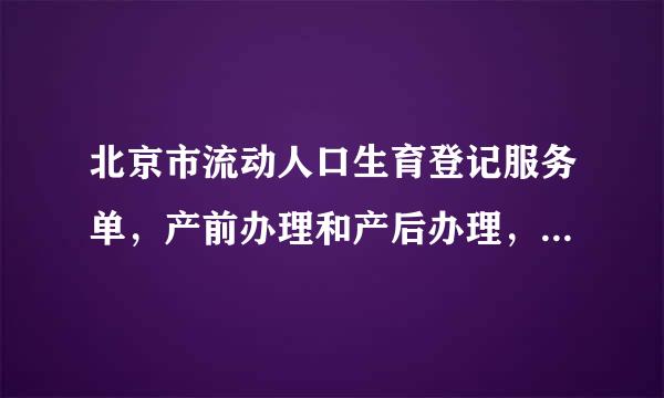 北京市流动人口生育登记服务单，产前办理和产后办理，是不是都可以