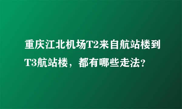 重庆江北机场T2来自航站楼到T3航站楼，都有哪些走法？